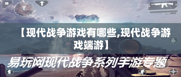 【现代战争游戏有哪些,现代战争游戏端游】 【现代战争游戏有哪些,现代战争游戏端游】