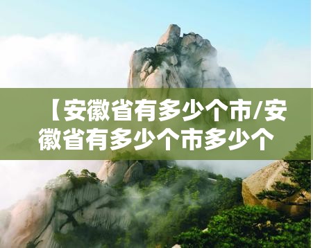 【安徽省有多少个市/安徽省有多少个市多少个县】