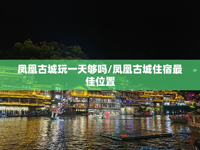 凤凰古城玩一天够吗/凤凰古城住宿最佳位置