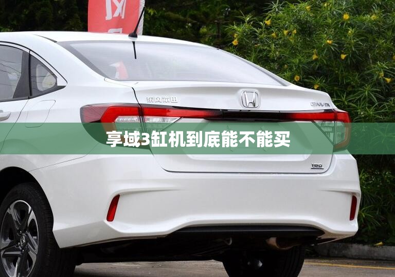 享域3缸机到底能不能买 享域3缸机到底能不能买