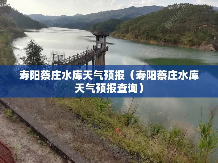 寿阳蔡庄水库天气预报(寿阳蔡庄水库天气预报查询) 寿阳蔡庄水库天气预报(寿阳蔡庄水库天气预报查询)