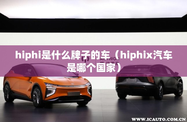 hiphi是什么牌子的车（hiphix汽车是哪个国家）