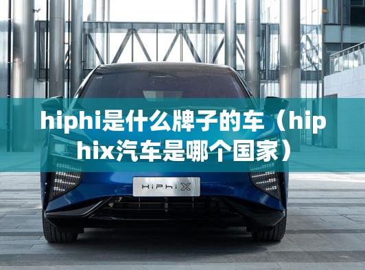 hiphi是什么牌子的车（hiphix汽车是哪个国家）