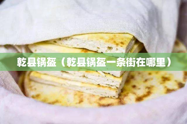 乾县锅盔（乾县锅盔一条街在哪里）