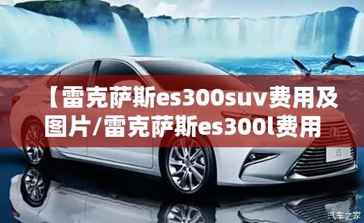 【雷克萨斯es300suv费用及图片/雷克萨斯es300l费用】