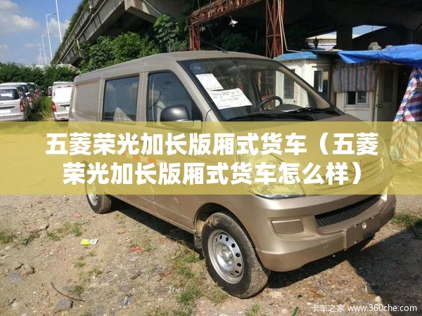 五菱荣光加长版厢式货车（五菱荣光加长版厢式货车怎么样）