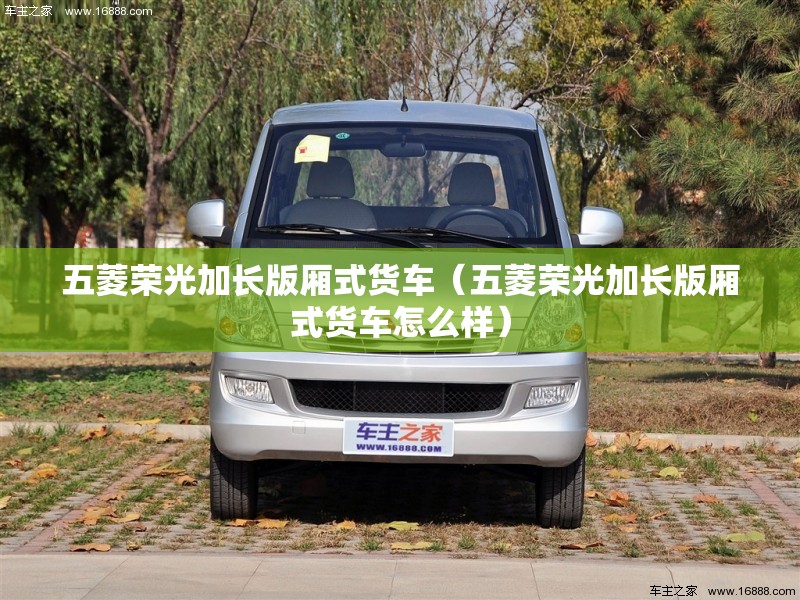 五菱荣光加长版厢式货车（五菱荣光加长版厢式货车怎么样）