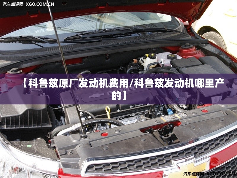 【科鲁兹原厂发动机费用/科鲁兹发动机哪里产的】