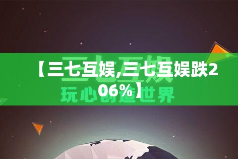 【三七互娱,三七互娱跌206%】
