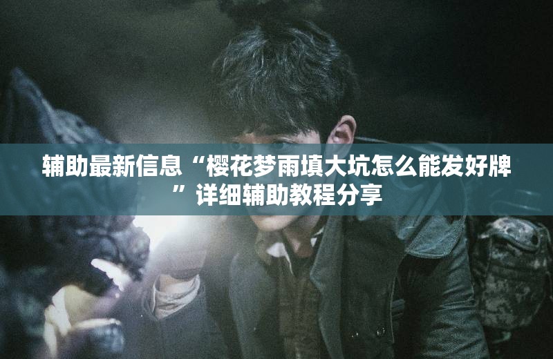 辅助最新信息“樱花梦雨填大坑怎么能发好牌	”详细辅助教程分享