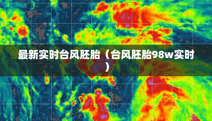 最新实时台风胚胎（台风胚胎98w实时）