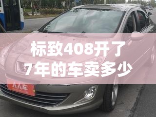 【标致408开了7年的车卖多少钱/一二年标致408】