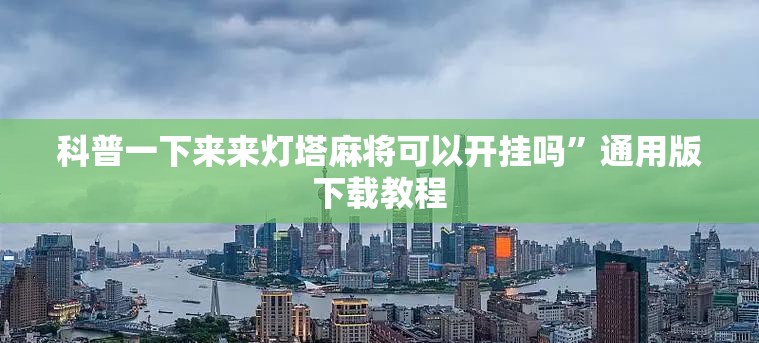 科普一下来来灯塔麻将可以开挂吗	”通用版下载教程