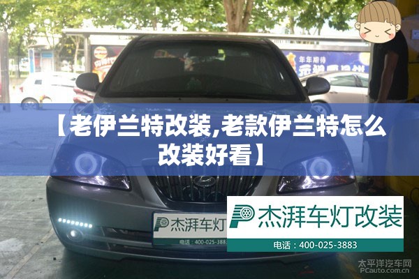 【老伊兰特改装,老款伊兰特怎么改装好看】