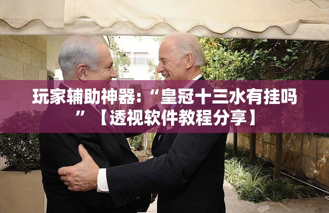 玩家辅助神器:“皇冠十三水有挂吗	”【透视软件教程分享】