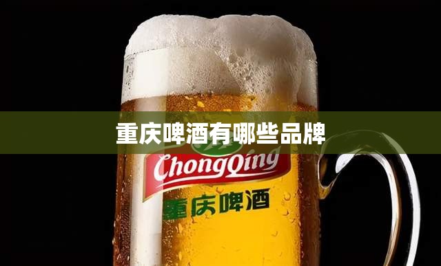 【重庆啤酒有哪些品牌,重庆啤酒为什么卖给嘉士伯】