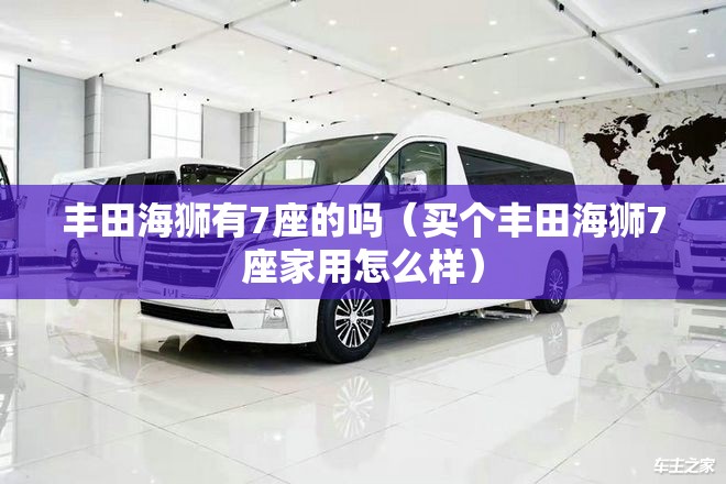 丰田海狮有7座的吗（买个丰田海狮7座家用怎么样）