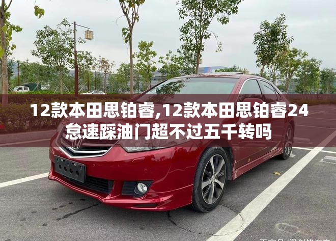 12款本田思铂睿,12款本田思铂睿24怠速踩油门超不过五千转吗