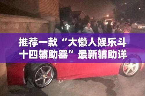 推荐一款“大懒人娱乐斗十四辅助器”最新辅助详细教程