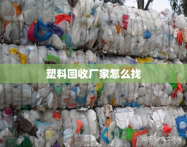 塑料回收厂家怎么找(塑料原料回收厂家) 塑料回收厂家怎么找(塑料原料回收厂家)