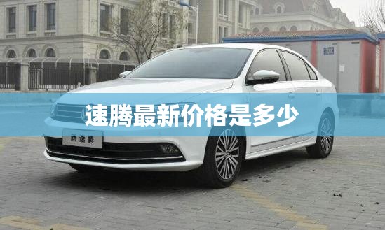 速腾最新费用是多少,速腾最新费用2020款