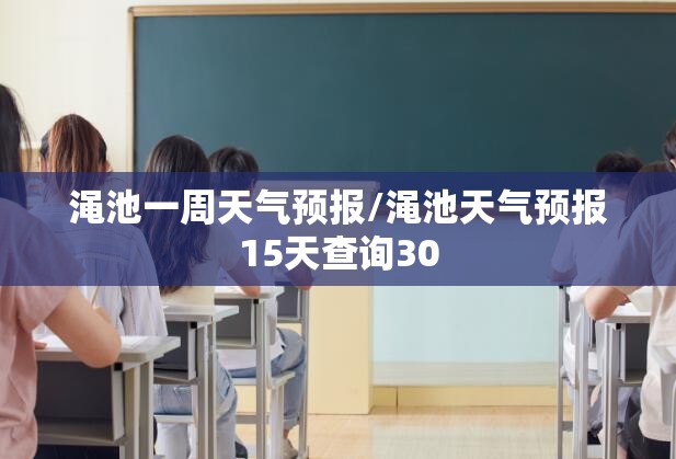 渑池一周天气预报/渑池天气预报15天查询30