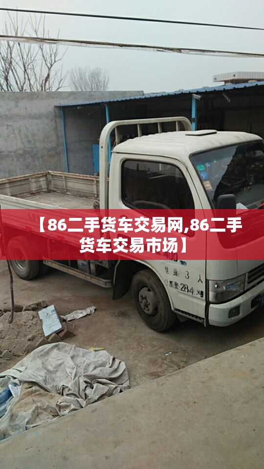 【86二手货车交易网,86二手货车交易市场】