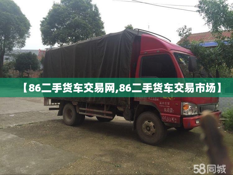 【86二手货车交易网,86二手货车交易市场】