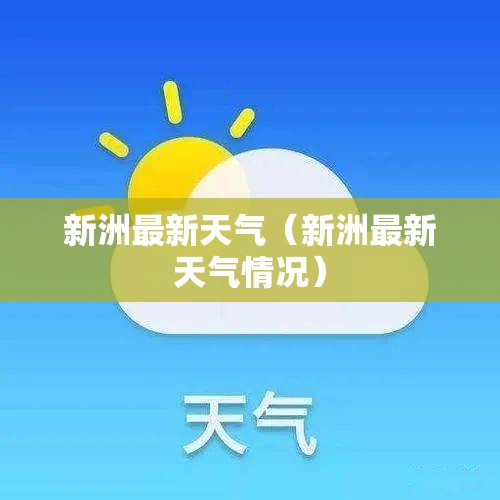 新洲最新天气(新洲最新天气情况) 新洲最新天气(新洲最新天气情况)