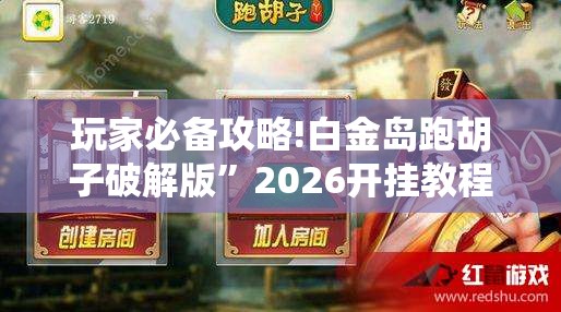 玩家必备攻略!白金岛跑胡子破解版	”2026开挂教程步骤