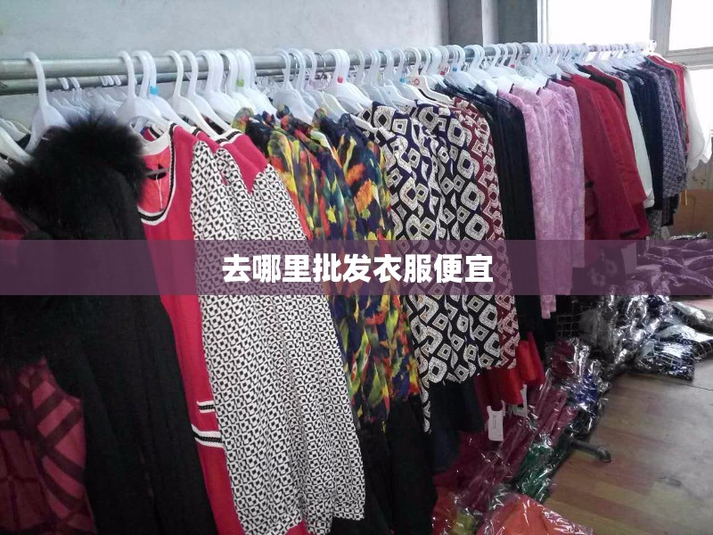 【去哪里批发衣服便宜,在哪里批发衣服】