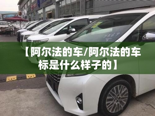 【阿尔法的车/阿尔法的车标是什么样子的】 【阿尔法的车/阿尔法的车标是什么样子的】