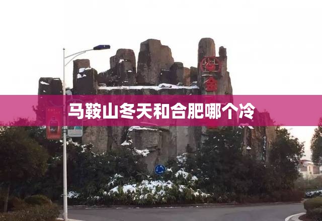 马鞍山冬天和合肥哪个冷 马鞍山冬天和合肥哪个冷
