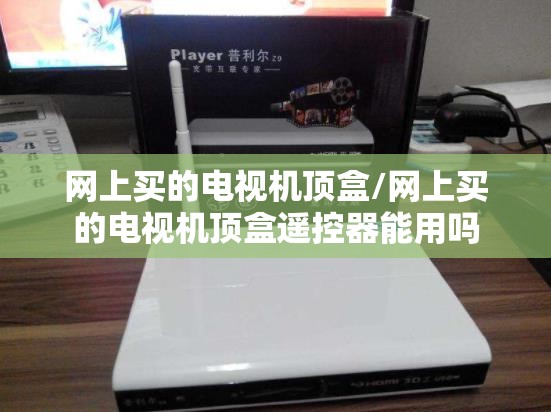 网上买的电视机顶盒/网上买的电视机顶盒遥控器能用吗