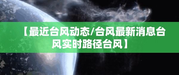 【最近台风动态/台风最新消息台风实时路径台风】