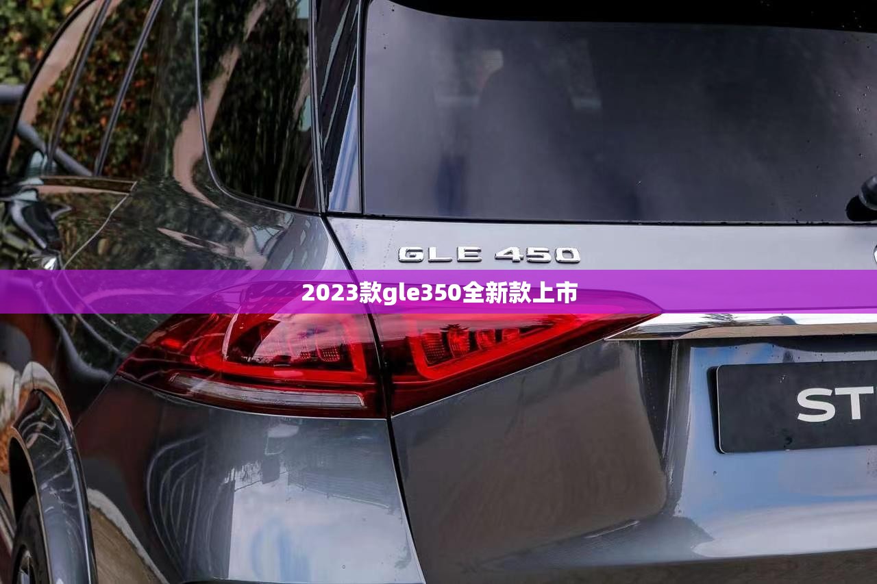 【2023款gle350全新款上市/gle350 2022】