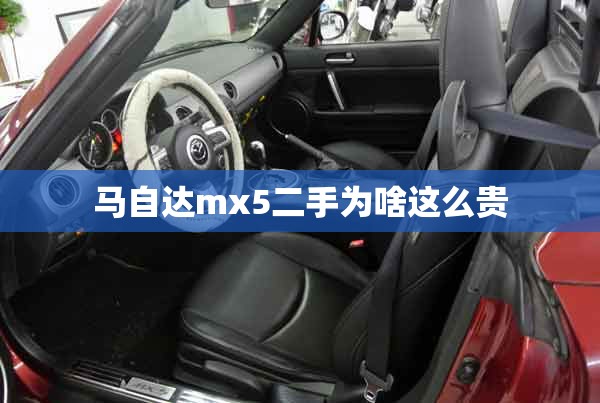 马自达mx5二手为啥这么贵/马自达mx5二手车怎么样