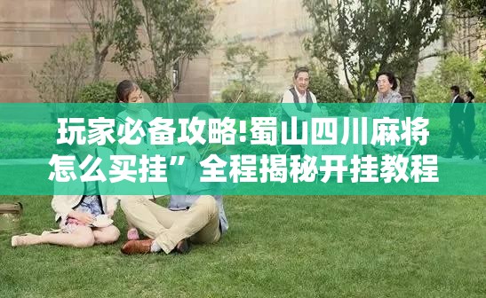 玩家必备攻略!蜀山四川麻将怎么买挂	”全程揭秘开挂教程