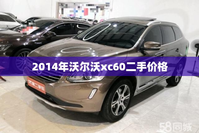 2014年沃尔沃xc60二手费用,2014年的沃尔沃xc60值多少钱