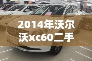 2014年沃尔沃xc60二手费用,2014年的沃尔沃xc60值多少钱