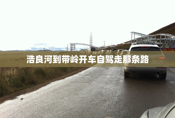 浩良河到带岭开车自驾走那条路
