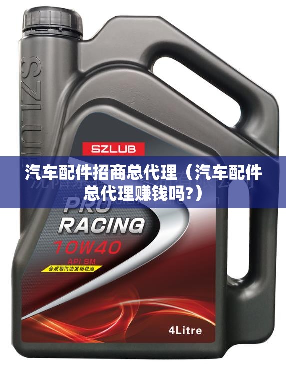 汽车配件招商总代理（汽车配件总代理赚钱吗?）