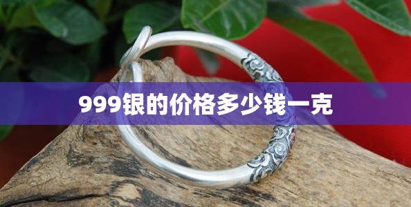 999银的费用多少钱一克（999银的费用多少钱一克老凤祥）
