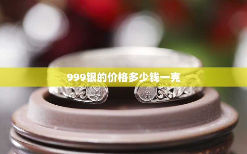 999银的费用多少钱一克（999银的费用多少钱一克老凤祥）