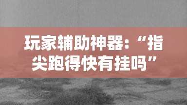 玩家辅助神器:“指尖跑得快有挂吗	”详细透视教程