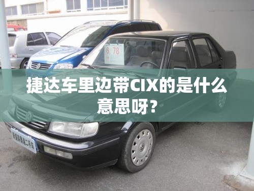 捷达车里边带CIX的是什么意思呀？