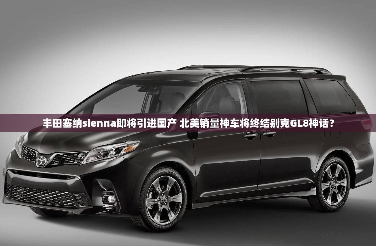 丰田塞纳sienna即将引进国产 北美销量神车将终结别克GL8神话？
