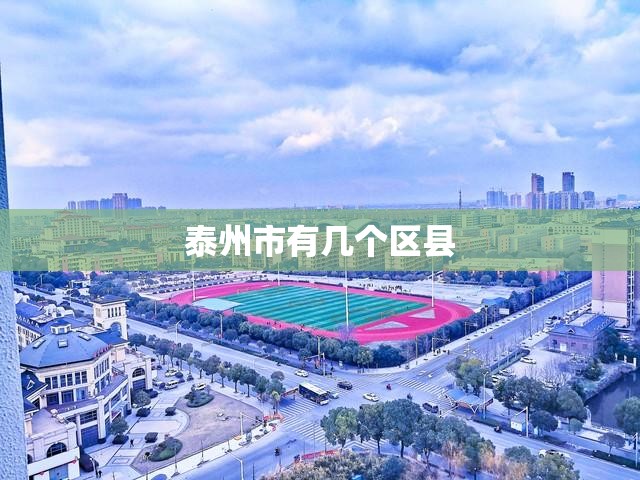 【泰州市有几个区县,泰州市有几个区县哪个最繁华】