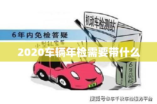 【2020车辆年检需要带什么,车辆年检需要带什么材料?什么步骤?】