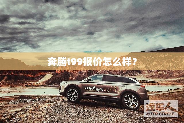 奔腾t99报价怎么样？